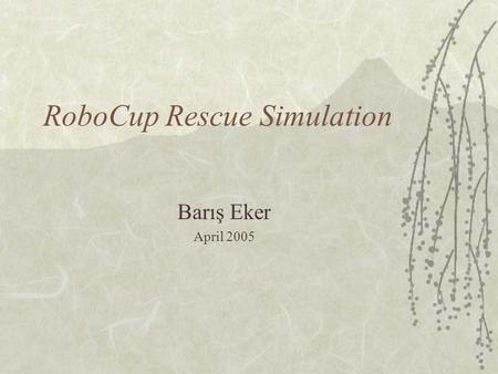 RoboCup Rescue Simulation Barış Eker April 2005. CONTENT  Robocup Rescue  RoboAKUT 2005  Discussion.