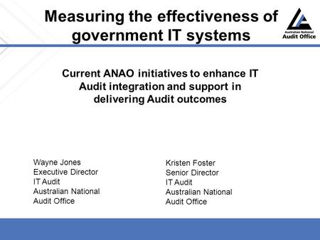 Measuring the effectiveness of government IT systems Current ANAO initiatives to enhance IT Audit integration and support in delivering Audit outcomes.