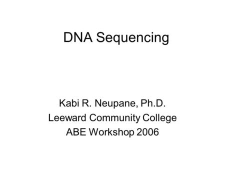 DNA Sequencing Kabi R. Neupane, Ph.D. Leeward Community College ABE Workshop 2006.