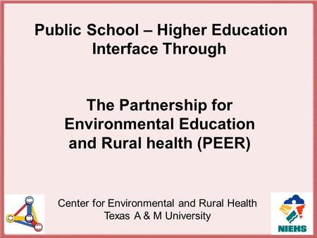 Center for Environmental and Rural Health Texas A & M University Public School – Higher Education Interface Through The Partnership for Environmental Education.