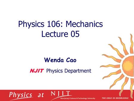 Physics 106: Mechanics Lecture 05 Wenda Cao NJIT Physics Department.
