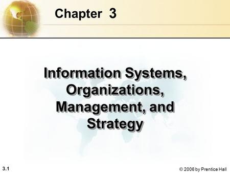 3.1 © 2006 by Prentice Hall 3 Chapter Information Systems, Organizations, Management, and Strategy.