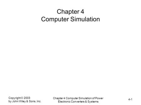 4-1 Copyright © 2003 by John Wiley & Sons, Inc. Chapter 4 Computer Simulation of Power Electronic Converters & Systems Chapter 4 Computer Simulation.