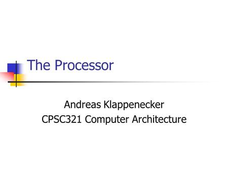 The Processor Andreas Klappenecker CPSC321 Computer Architecture.