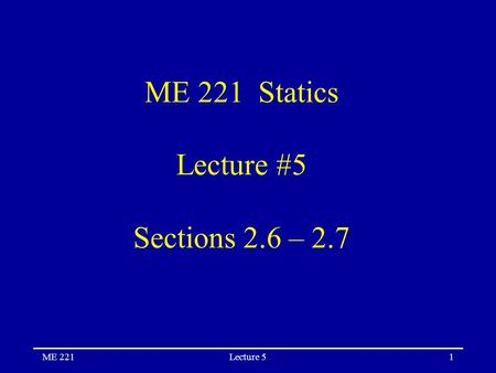 ME 221Lecture 51 ME 221 Statics Lecture #5 Sections 2.6 – 2.7.