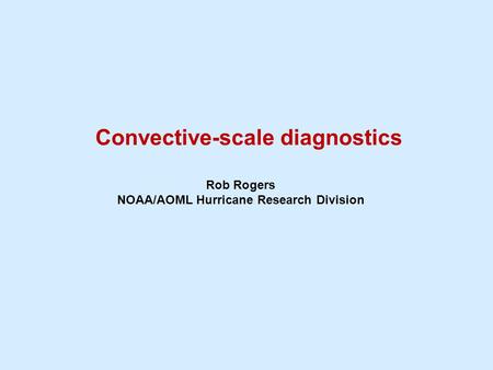 Convective-scale diagnostics Rob Rogers NOAA/AOML Hurricane Research Division.