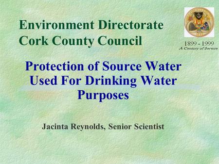 Environment Directorate Cork County Council Protection of Source Water Used For Drinking Water Purposes Jacinta Reynolds, Senior Scientist.