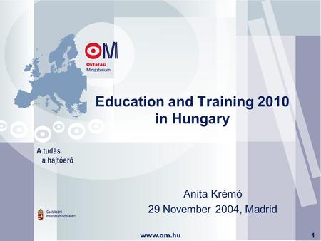 Www.om.hu1 Education and Training 2010 in Hungary Anita Krémó 29 November 2004, Madrid.