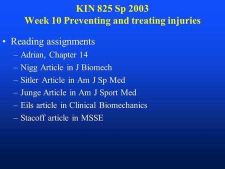 KIN 825 Sp 2003 Week 10 Preventing and treating injuries Reading assignments –Adrian, Chapter 14 –Nigg Article in J Biomech –Sitler Article in Am J Sp.