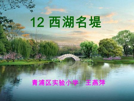 12 西湖名堤 青浦区实验小学 王燕萍. 堤 杭州素有人间天堂的 美称。西湖，就是镶嵌在 这 “ 天堂 ” 里的一颗明珠。