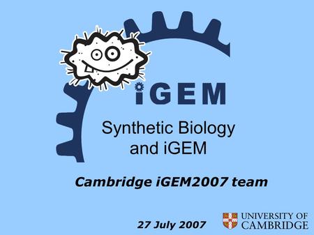 Synthetic Biology and iGEM Cambridge iGEM2007 team 27 July 2007.