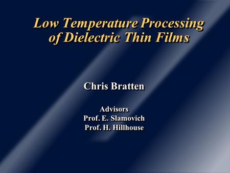 Low Temperature Processing of Dielectric Thin Films Chris Bratten Advisors Prof. E. Slamovich Prof. H. Hillhouse Chris Bratten Advisors Prof. E. Slamovich.
