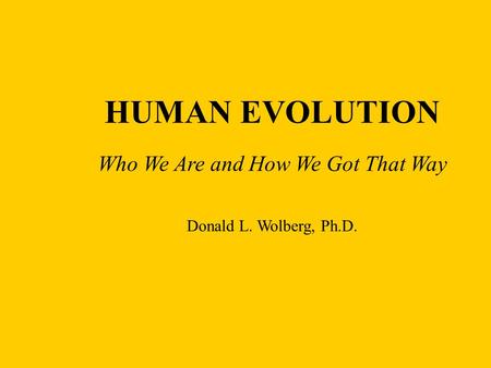 HUMAN EVOLUTION Who We Are and How We Got That Way Donald L. Wolberg, Ph.D.