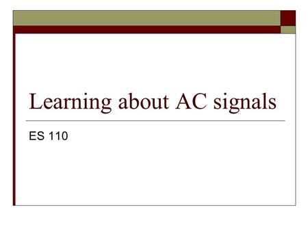 Learning about AC signals ES 110. Basic Components  Function generator  LED  Relay  Speaker  Pot  Ohm ’ s Law  Drawing the circuit  Schematic.