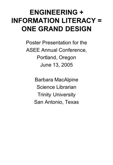 ENGINEERING + INFORMATION LITERACY = ONE GRAND DESIGN Poster Presentation for the ASEE Annual Conference, Portland, Oregon June 13, 2005 Barbara MacAlpine.