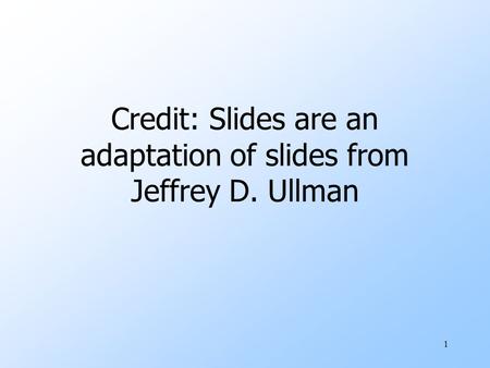 Credit: Slides are an adaptation of slides from Jeffrey D. Ullman 1.