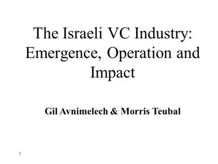 1 The Israeli VC Industry: Emergence, Operation and Impact Gil Avnimelech & Morris Teubal.