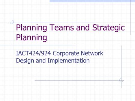 Planning Teams and Strategic Planning IACT424/924 Corporate Network Design and Implementation.