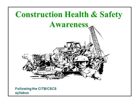 Construction Health & Safety Awareness Following the CITB/CSCS syllabus.
