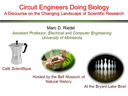 Circuit Engineers Doing Biology Marc D. Riedel Assistant Professor, Electrical and Computer Engineering University of Minnesota Café Scientifique A Discourse.