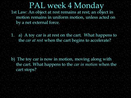 PAL week 4 Monday 1st Law: An object at rest remains at rest; an object in motion remains in uniform motion, unless acted on by a net external force. 1.a)
