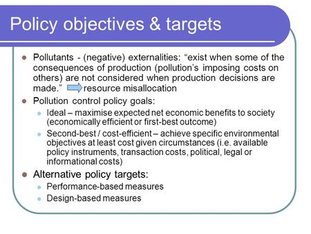 Policy objectives & targets Pollutants - (negative) externalities: “exist when some of the consequences of production (pollution’s imposing costs on others)