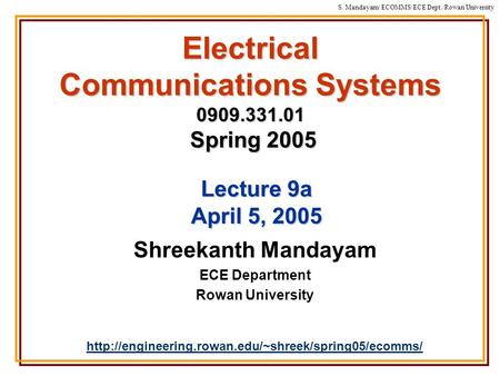 S. Mandayam/ ECOMMS/ECE Dept./Rowan University Electrical Communications Systems 0909.331.01 Spring 2005 Shreekanth Mandayam ECE Department Rowan University.