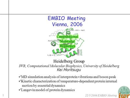 22/5/2006 EMBIO Meeting 1 EMBIO Meeting Vienna, 2006 Heidelberg Group IWR, Computational Molecular Biophysics, University of Heidelberg Kei Moritsugu MD.