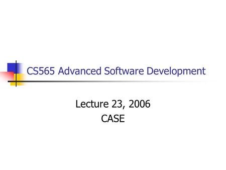 CS565 Advanced Software Development Lecture 23, 2006 CASE.
