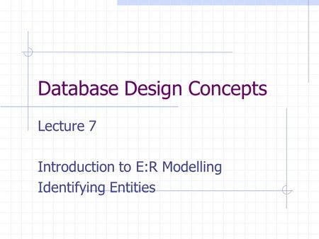 Database Design Concepts Lecture 7 Introduction to E:R Modelling Identifying Entities.