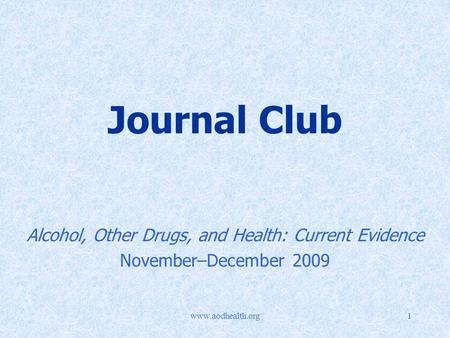 Www.aodhealth.org1 Journal Club Alcohol, Other Drugs, and Health: Current Evidence November–December 2009.