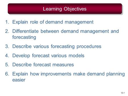 1.Explain role of demand management 2.Differentiate between demand management and forecasting 3.Describe various forecasting procedures 4.Develop forecast.