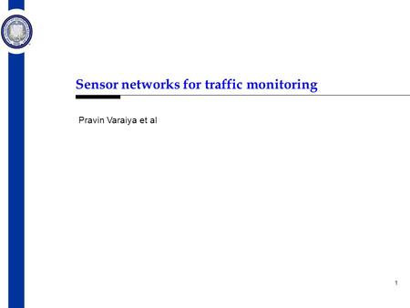 1 Sensor networks for traffic monitoring Pravin Varaiya et al.
