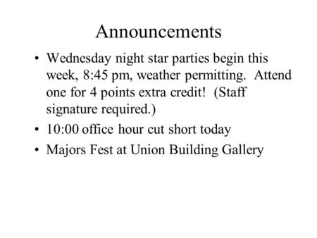 Announcements Wednesday night star parties begin this week, 8:45 pm, weather permitting. Attend one for 4 points extra credit! (Staff signature required.)