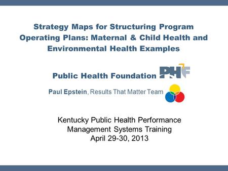 Strategy Maps for Structuring Program Operating Plans: Maternal & Child Health and Environmental Health Examples Public Health Foundation Paul Epstein,