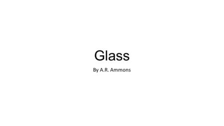 Glass By A.R. Ammons. Biographical information A.R. Ammons was born on February 18,1926 He died February 25, 2001, He went to Wake Forest University born.