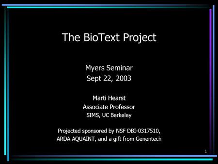 1 The BioText Project Myers Seminar Sept 22, 2003 Marti Hearst Associate Professor SIMS, UC Berkeley Projected sponsored by NSF DBI-0317510, ARDA AQUAINT,