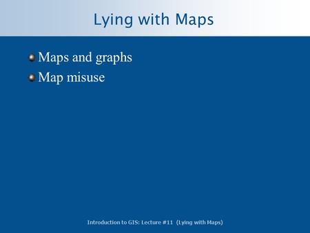 Introduction to GIS: Lecture #11 (Lying with Maps) Lying with Maps Maps and graphs Map misuse.