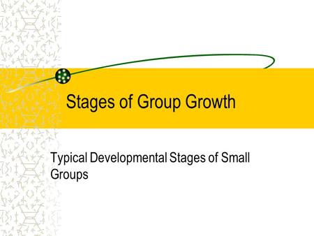 Stages of Group Growth Typical Developmental Stages of Small Groups.
