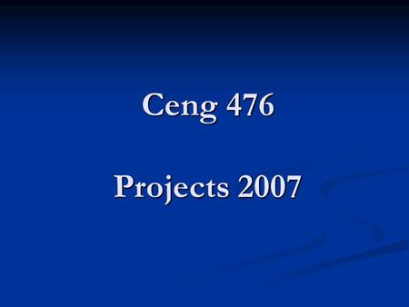 Ceng 476 Projects 2007. Projects Project TitleProject No.# Groups#Persons/Group Migros Şok Market12 2 PTT222 Cafeteria Students Section322 Cafeteria Staff.