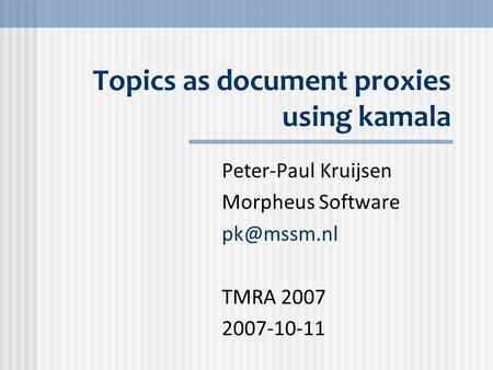 Topics as document proxies using kamala Peter-Paul Kruijsen Morpheus Software TMRA 2007 2007-10-11.