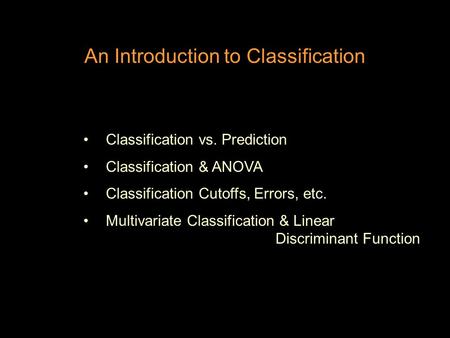 An Introduction to Classification Classification vs. Prediction Classification & ANOVA Classification Cutoffs, Errors, etc. Multivariate Classification.