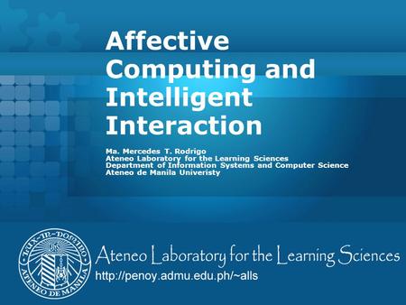 Affective Computing and Intelligent Interaction Ma. Mercedes T. Rodrigo Ateneo Laboratory for the Learning Sciences Department of Information Systems and.