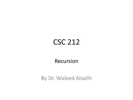 CSC 212 Recursion By Dr. Waleed Alsalih. Definition A recursive function (method) is one that calls itself. A recursive method must have a basis part.