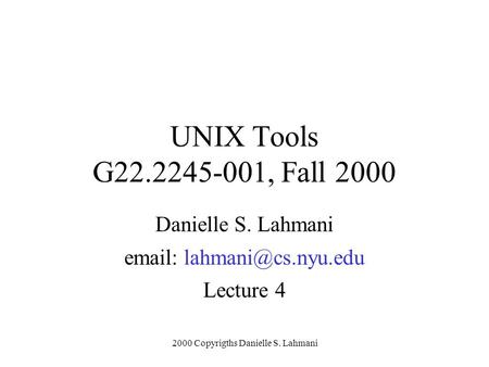2000 Copyrigths Danielle S. Lahmani UNIX Tools G22.2245-001, Fall 2000 Danielle S. Lahmani   Lecture 4.