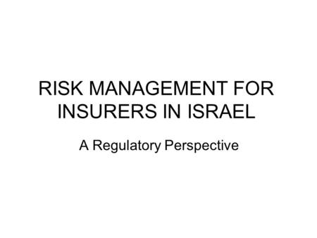 RISK MANAGEMENT FOR INSURERS IN ISRAEL A Regulatory Perspective.