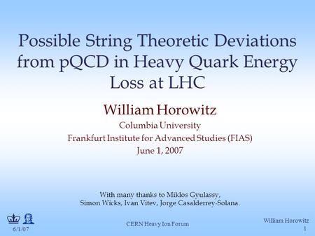 6/1/07 William Horowitz CERN Heavy Ion Forum 1 Possible String Theoretic Deviations from pQCD in Heavy Quark Energy Loss at LHC William Horowitz Columbia.