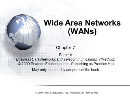 © 2009 Pearson Education, Inc. Publishing as Prentice Hall Wide Area Networks (WANs) Chapter 7 Panko’s Business Data Networks and Telecommunications, 7th.