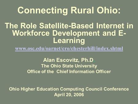 Connecting Rural Ohio: The Role Satellite-Based Internet in Workforce Development and E- Learning www.osc.edu/oarnet/cro/chesterhill/index.shtml Alan Escovitz,