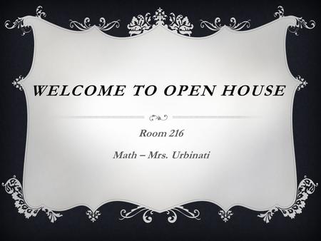 WELCOME TO OPEN HOUSE Room 216 Math – Mrs. Urbinati.